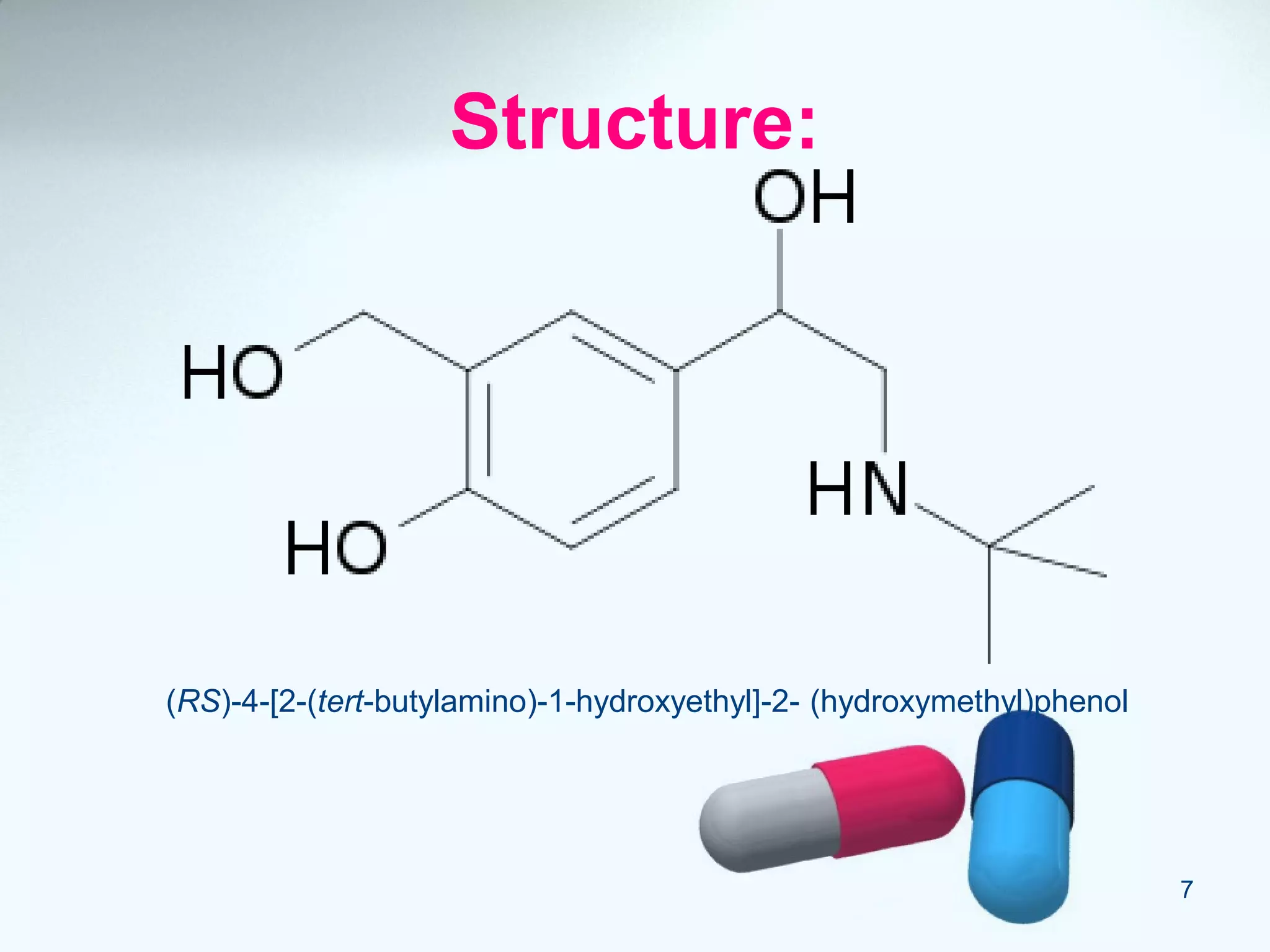Structure:
(RS)-4-[2-(tert-butylamino)-1-hydroxyethyl]-2- (hydroxymethyl)phenol
7
 