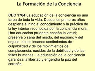 La Formación de la Conciencia
CEC 1784 La educación de la conciencia es una
tarea de toda la vida. Desde los primeros años...
