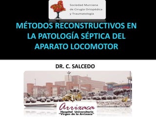 DR. C. SALCEDO
MÉTODOS RECONSTRUCTIVOS EN
LA PATOLOGÍA SÉPTICA DEL
APARATO LOCOMOTOR
 