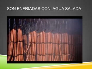 SON ENFRIADAS CON AGUA SALADA

 