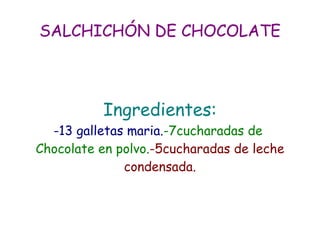 SALCHICHÓN DE CHOCOLATE Ingredientes: -13 galletas maria. -7cucharadas de  Chocolate en polvo. -5cucharadas de leche condensada. 