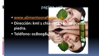 pagina web
 www.alimentosnaff.com.co
 Dirección: kml 1 chía-cota vereda puente
piedra.
 Teléfono: 01800984756.
 