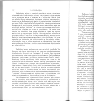 112 OJARDJM E A PRAÇ1l
Referimos, acima, a possível correlação entre o dualismo
dimensão pública/dimensão privada e a diferença, aliás sempre
meio imprecisa, entre o "objetivo" e o "subjetivo". Não é uma
correlação plena, mas os dois dualismos parecem corresponder-
se em parte. Toda a extensa região da subjetividade, indefinível
em suas lindes mas inteligível como alusão, com seu conteúdo de
imagens e de sentimentos, símbolos e representações, pode ser
creditada ao lado "privado", se o tomarmos como recinto funda-
mental das relações que criam a consciência. Há porém que
dar-se um desconto, pois essas relações se ligam ao âmbito
extra-casa, e porque neste âmbito vigoram também símbolos e
representações. Para citar ainda uma vez Platão, aquela corre-
lação foi uma das coisas que percebeu o autor do Timeu. Ele quis
cancelar as oscilações da subjetividade (e da opinião, doxa),
eliminando, para os sábios ao menos, a vida privada. Com isso
resguardava a ciência e a política, resguardando a objetividade
e a coisa pública.
Tudo isso leva a lembrar que, para aludir à "condição" do
homem não basta mencionar o seu estar no mundo (o sempre
citado i'n-der-Welt sein, de Heidegger). É preciso dizer de seus
enraizamentos e de suas constantes universais; da ligação dos
homens a contextos e a urdiduras institucionais: família ou clã,
Igreja ou Guilda, partido ou clube, empresa ou o que for. As
referências que se têm como "valores sociais" c01·respondem sem
dúvida à imagem que o homem tem, em cada época ou contexto,
de si m esmo e da sociedade. Isto é mais ou menos evidente, mas
há que ser sublinhado. Dir-se-á que aquela imagem depende
muito do poder, e portanto corre por conta dos homens que
dominam, mas aqui se trata de representações muito genéricas:
"o homem" abrange tais e tais homens, tais e tais situações, tais
e tais estimações sobre dominação e formação de imagens.
Há valores sociais cuja variabilidade histórica tem que ver
com as alterações ocorridas no espaço público, e também com o
sentido das relações entre a vida pessoal e as instituições. Há
períodos históricos em que uma estrutura político-social comple-
xa, mas flexível, propicia uma vida institucional estável: foi o
que ocorreu em Roma nas melhores fases do Império.
o
Podemos lemo-
igualdade se comp"!'EI
contextos históricos
ceituais. Em algun.s 1
acha ligado à visão _
cita: assim quando :..
distinguir entre o _
na cabeça a conce~
noção laico-mode~
Tais problem~
O tema veio desde a
político" e chegou a
onde Marx tiraria ~
segundo a qual o h..
verdade o proble:ma
trar as variáveis ~s-
0 que significa q~r
mat erial empírico.
Entret anto, a ='
manos, cabe recon}r
eisos. Em E l Ho11';
vago permanece, ;.,.
dade". Preferiu e:e::
lei, estado, a falar de
guês (como "people
embora possamos e
diz, toda a gente s
Gabriel Mareei em -
isto é, nas coleti·-!
classe, Volksgeisr =-
será sempre o poss~
definida. Por certo -
válida: não devemcs
sociologias realmen-
gir o humano ao qü.e
no" está também n.os
Ortega exagera-·a - _
 