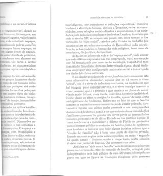 '"'c:-ganizar-se", desde as
h~ano, foi sempre, em
~ :ugares, valorizando
_.., e de construir espaços,
- :oando pedras com fim
SODRE OS ESPAÇOS Ni EIISTÓ/1/i 19
morfológicas, por estruturas e relações específicas. Compete
lembrar a distinção famosa, devida a Toennies, entre as comu·
nidades, com relações sociais diretas e espontâneas, e associe·
daeles, com relações complexas e indiretas. Lembrar também que ···-;
todo o século XIX se ocupou um pouco com estes temas: o elas
varinções do "tipo social", criadas pela divisão do trabalho (ou
mesmo pelas estradas no entender de Demoulins), o da estrati-
ficação, o dos padrões c formas da vida religiosa, bem como da
econômica, da jurídica, ela familiar.
Ao falar em planos da vida e do "espaço social", vale anotar
que esta última expressão não vai empregada, aqui, na acepção
que foi tematizada por uma certa sociologia, respeitável mas
demasiado fisicalisla, durante determinada época. Aqui tenta-
mos empregar umn configuração mais existencial e mais ligada
aos dados histórico-culturais.
E ao aludir aos planos do viver, também indicamos com isto
uma alternativa elementar, aquela que se dá entre o viver
"geral", isto é o viver de todos (ou com todos, na medida em que
t::~l in1Rgem pode caracterizar-se), e o viver consigo mesmo: o
viver pessoal, que é o privado e que consiste no plano da convi-
vência mais íntima, mais direta, correlata do existir individual.
Neste plano se situa a posição da família, apesar de uma ce:~a
ambigüidnde do fenômeno. Refiro-me ao fato de que a fam1ha
sempre se entendeu como concentração do existir privado, dire·
tamente ligado aos afetos mais pessoais e aos componentes
domésticos (de domus, casa); e de que entretanto as constelações
familiares parecem ter gerado em certos povos as comunidades
maiores, passando-se do clã ao Estado ou das fratrias à polis. O
tema nos levaria a mencionar o dilema de Platão ao pretender
para o homem público a ausência da família, fonte de egoísmos;
mas também a lembrar que hoje alguns juristas acham que o
"direito de família" não é bem uma parte do direito privado,
ficando em un1a região entre este e o público, ou antes- segun do
há quem pense - demonstrando a inoperância desta clássica
divisão das partes elo Direito. Ou ao menos sua crise.
Ao fAlar na "vida com a família" será interessante pisar um
pouco no terreno da crise do conceito de família, atingida pelo
lado privado e pelo lado público de sua estrutura; alcançada na
parte em que se ligava às tradições religiosas pelo processo
 