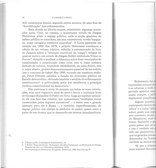fi.'._....
82 OJAJWIM Jo: A PRAÇA
XIX: estaríamos dentro, segundo certos autores, de uma fase de
"decodificação" dos ordenamentos.
Esta alusão ao Direito requer, entretanto, algumas anota-
ções mais. Citei, no começo, o importante estudo de Jürgen
Habermas sobre o espaço público, onde a noção genérica de
esfera pública se considera, em sua concentrada versão burgue-
sa, como categoria histórica específica5. O Livro apareceu em
alemão em 1962. Em 1979, o próprio Habermas coordenou a
edição de um volume coletivo, referido à comemoração do livro
de Jaspers sobre a "situação espiritual do tempo"; volume no
qual se incluiu um estudo de Jürgen Seifert intitulado "Casa ou
Forum", dirigido a analisar a diferença entre duas concepções de
constituição: a constituição como casa, isto é, como sistema
fechado de valores, totalidade imodificável, ou como forum, isto
é, texto aberto, projeto democraticamente passível de ser refeito
com o concurso de todosn. Em 1980, tocando em temática análo-
ga, Peter Haberle estudou a função da dimensão pública n o
Estado democrático, afetando também o sentido do ordenamento
constitucional: a publicidade seria por excelência o princípio
jurídico-constitucional da democracia7
•
Não podemos ir atrás do assunto em todas as suas correla-
ções, mas será sugestivo citar de novo o breve e incitante livro
de Georgcs Balandier O Poder em Cena. Logo no capítulo primei-
ro ele nos fala das cidades, que apresentam "múltiplas cenas
construídas pelos regimes sucessivos" - e neste caso o grande
exemplo para ele é Roma -, c também, especificamente, do
espaço público que abriga os símbolos do poder, quase como o
palco de um drama, que se desenrola em termos inconfundíveis.
5. L'l!:space public, 1rchéologie de lapubliciléele., cit.
6. J. Scifcrt, "llaus oder Forum-Wcrtsystem odcroffcnc Vcrfassung", em Slrichworle zu.rGeistige
Situation dcs Zeit, vol. I (Frankfurt, Suhrkamp, 1979).
7. Die Ver{assungdes l'luralismus, Konígstcin, ii.henacunt, 1980, item Gdo cap. TT.
Entretanto, há
expressões sempre
e os urbanos, e onde
privada aparece oo:n
quase sempre, o pú
implacável planiE
Alguns autore:::
contraposto dentro
vélica" e a linha "1.4~.:
nável, posto que se.
não contrasta mu::-
de Maquiavel; mas
cotejo. Inclusive o
quem pense que as ~
e isto é verdade e.r:r.
sido um pessimista -
que os grandes pe~
descrentes da 'bon-
verdade ao menos :e-
Só que o ot·
seus autores des
 