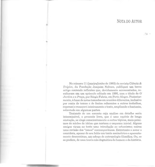NOTA DO AUTOR
No número 11 (janeiro/junho de 1983) da revista Ciência &
'Trópico, da Fundação Joaquim Nabuco, publiquei um breve
artigo contendo reflexões que, devidamente acrescentadas, re-
sultaram em um opúsculo editado em 1986, com o título de O
Jardim e a Praça, por Sérgio Fabris, em Porto Alegre. Posterior-
mente, à base de notas tomadas em ocasiões diferentes, inclusive
por conta de temas e de fontes referentes a outros trabalhos,
repensei e reescrevi inteiramente o texto, ampliando-o bastante,
sobretudo em algumas partes.
Tratando ele um assunto cuja análise em detalhe seria
interminável, o presente livro, que é uma espécie de longa
anotação, se cinge conscientemente a certos tópicos, mais próxi-
mos elo nücleo ele idéias que norteou o esquema inicial. Alguns
amigos viram no texto uma introdução ao urbanismo; outros
uma revisão elos "ismos" contemporâneos. Entretanto o autor o
considera, apesar de seu feitio um tanto assimétrico e aparente-
mente descontínuo, um esboço ele antropologia filosófica. Ou, se
se prefere, de uma teoria não dogmática do homem e da história.
 