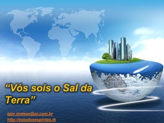 “Vós sois o Sal da
Terra”
igor.mateus@oi.com.br
http://estudosespiritas.tk
 