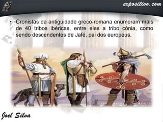 • Cronistas da antiguidade greco-romana enumeram mais
de 40 tribos ibéricas, entre elas a tribo cónia, como
sendo descendentes de Jafé, pai dos europeus.
 