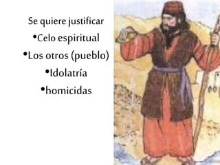 Se quierejustificar
•Celoespiritual
•Los otros (pueblo)
•Idolatría
•homicidas
 