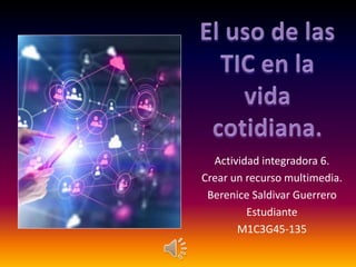 Actividad integradora 6.
Crear un recurso multimedia.
Berenice Saldivar Guerrero
Estudiante
M1C3G45-135
 