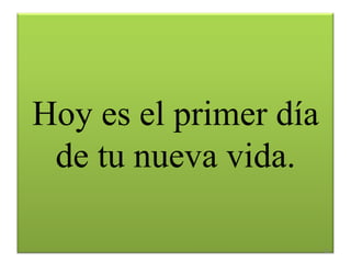 Hoy es el primer día
 de tu nueva vida.

                       21
 