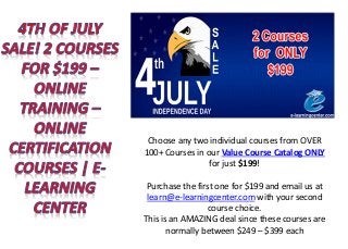 Choose any two individual courses from OVER
100+ Courses in our Value Course Catalog ONLY
for just $199!
Purchase the first one for $199 and email us at
learn@e-learningcenter.com with your second
course choice.
This is an AMAZING deal since these courses are
normally between $249 – $399 each
 