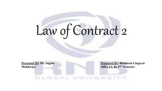 Law of Contract 2
Presented By: Rishikesh Lingayat
(BBA;LL.B) 2nd Semester
Presented To: Mr. Sugato
Mukherjee
 