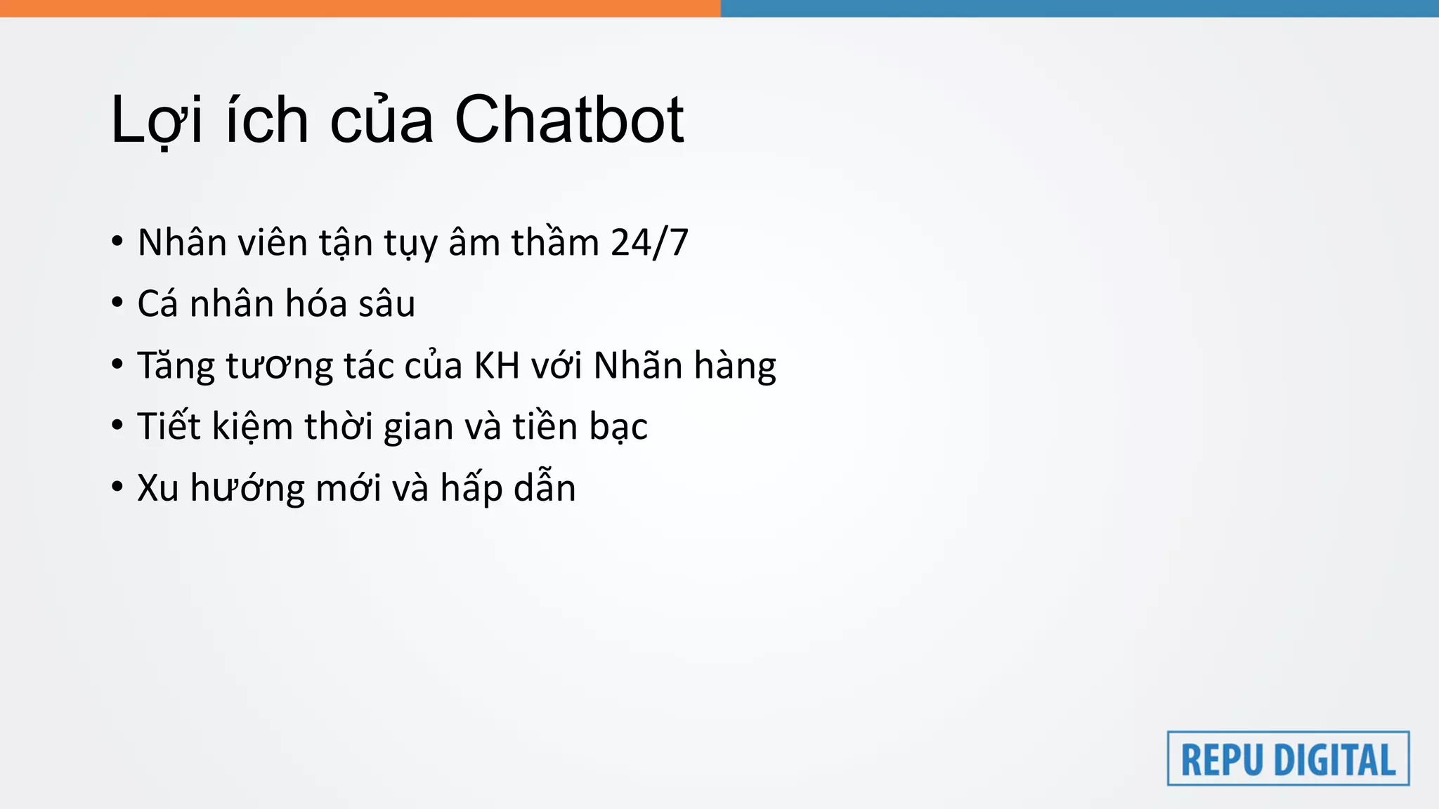 Lợi ích của Chatbot
• Nhân viên tận tụy âm thầm 24/7
• Cá nhân hóa sâu
• Tăng tương tác của KH với Nhãn hàng
• Tiết kiệm thời gian và tiền bạc
• Xu hướng mới và hấp dẫn
 