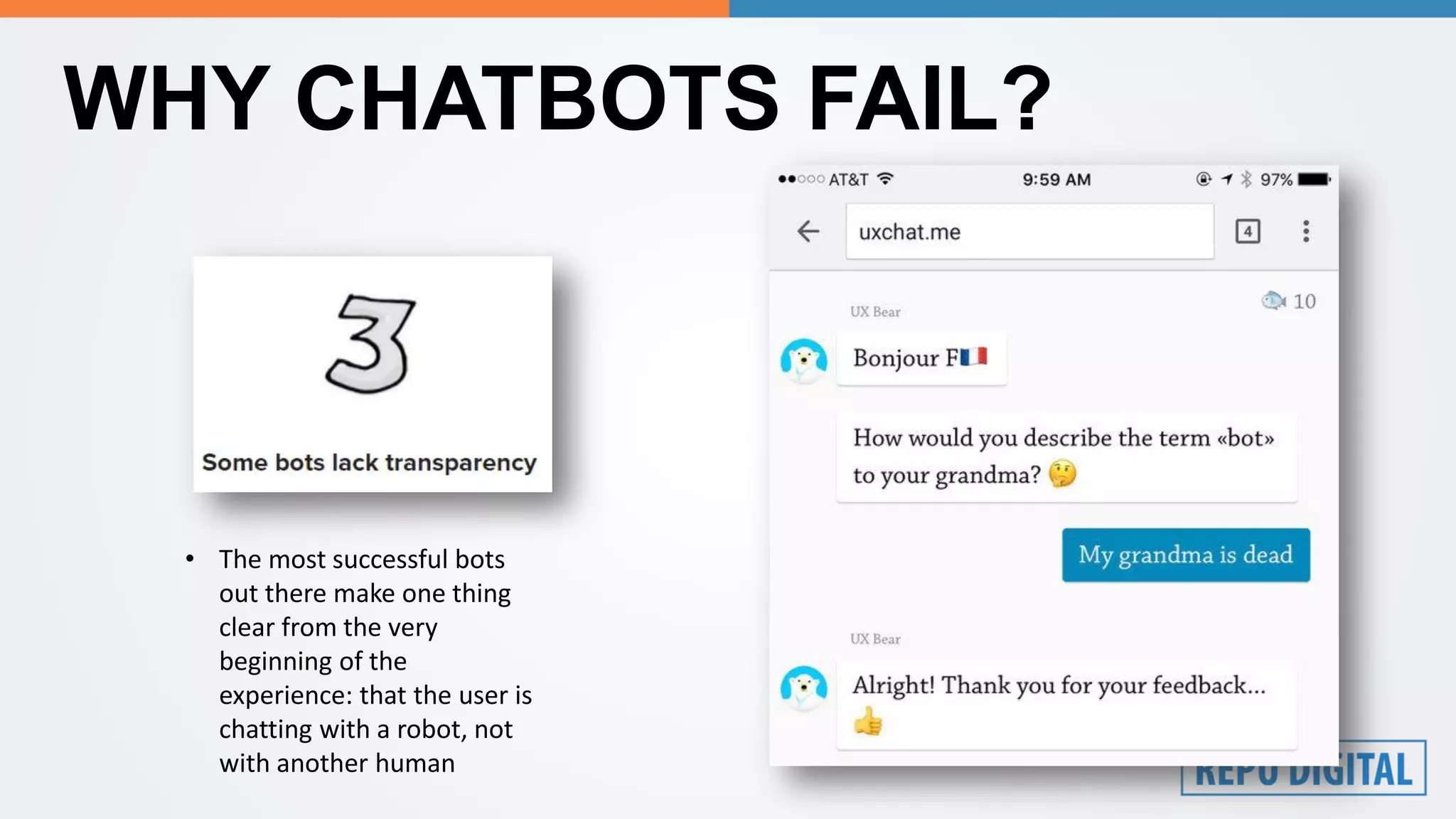 WHY CHATBOTS FAIL?
• The most successful bots
out there make one thing
clear from the very
beginning of the
experience: that the user is
chatting with a robot, not
with another human
 