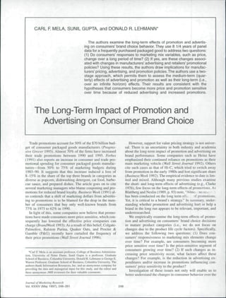 CARL F. MELA, SUNIL GUPTA, and DONALD R. LEHMANN*

                                                   The authors examine the long-term effects of promotion and advertis-
                                                 ing on consumers' brand choice behavior. They use 8 1/4 years of panel
                                                 data for a frequently purchased packaged good to address two questions:
                                                 (1) Do consumers' responses to marketing mix variables, such as price,
                                                 change over a long period of time? (2) If yes, are these changes associ-
                                                 ated with changes in manufacturers' advertising and retailers' promotional
                                                 policies? Using these results, the authors draw implications for manufac-
                                                 turers' pricing, advertising, and promotion policies. The authors use a two-
                                                 stage approach, which permits them to assess the medium-term (quar-
                                                 terly) effects of advertising and promotion as weil as their long-term (i.e.,
                                                 over an infinite horizon) effects. Their results are consistent with the
                                                 hypotheses that consumers become more price and promotion sensitive
                                                 over time because of reduced advertising and increased promotions.




       The Long-Term Impact of Promotion and
         Advertising on Consumer Brand Choice

   Trade promotions account for 50% oi lhe $70 billion bud-                              However, support lor value pricing strategy is not univer-
get of consumer packaged goods manufaclurcr.s (Progres-                               sal. There is an uncertainty in both industry and academia
sive Grocer 1995). Almost 70% of the finns have increased                             about the long-term impact of promotion and advertising on
their trade promotions between 1990 and 1995. Forbes                                  brand perfonnance. Some companies such as Heinz have
(1991) also reports an increase in consumer and trade pro-                            emphasized their continued reliance on promotions as their
motional spending tor consumer packaged goods manufac-                                main marketing vehicle (Wall Street Journal 1992). Others
turers—from 50% to 75% of marketing budgets during                                    cite such cases as that of Hi-C, which tried to switch away
 1985-90. Il suggests that this increase induced a loss of                            from promotion in the early 1980s and lost significant share
8-15% in the share of the top three brands in categories as                           (Busine.'is Week 1992). The empirical evidence to date is lim-
diverse as popcorn, dishwashing detergent, cat food, barbe-                           ited and mixed. Although many previous studies examine
cue sauce, and prepared dishes. The article goes on (o cite                           the short- and long-term effects of advertising (e.g., Clarke
several marketing managers who blame couponing and pro-                                1976), few focus on tiie long-term effects of promotions. As
motions for reduced brand loyalty. Business Week (1991) al-                           Blattberg and Neslin (1989, p. 93) note, "Almo., no rebc,
so contends that a shift of marketing dollars from advertis-                          has been conducted on the long term elT^         )f promotions.
ing to promotions is to be blamed for the drop in the num-                            Yet, it is critical to a brand's strategy." In summary, under-
ber of consumers that buy only well-known brands from                                 standing whether promotion and advertising hurt or help a
77% in 1975 to 62% in 1990.                                                           brand in the long run appears to be relevant, important, and
   In light of this, some companies now believe that promo-                           underresearched.
tions have made consumers more price sensitive, which con-                               We empirically examine the long-term effects of promo-
sequently has lowered the effective price companies can                               tion and advertising on consumers' brand choice decisions
charge (BrarulWeek 1993). As a result of this belief, Colgate-                        in mature product categories (i.e., we do not focus on
Palmolive. Ralston Purina, Quaker Oats, and Procter &                                 changes due to die product life cycle factors). Specifically,
Gamble (P&G) recently have curtailed the frequency of                                 we address the following two questions: (I) Does con-
their price promotions {Wall Street Journal 1996).                                    sumers' responsiveness to marketing mix elements change
                                                                                      over time? For example, are consumers becoming more
                                                                                      price sensitive over time? Is the price-sensitive segment of
                                                                                      consumers growing over time? (2) If such changes as in-
   •Carl F. Mela is an assi^lanl professor. College of Business Aclmiiiislra-         creasing price sensitivity occur, what factors affect these
lion. University of Notre Dame. Sunil Gupia is a professor. Graduaie
School of Business, Columbia University. Donald R. Lehmann is George E.               changes? For example, is the reduction in advertising ex-
Warren Professor, Graduate School of Business, Columbia University. The               penditures and/or increase in promotions iatluencing con-
authors rhank Infornialion Resources. Inc. and an anonymous company for               sumers' price sensitivity to the product?
providing lhe data and managerial inpiil for this sludy. and lhe edilor and
three anonymous JMK reviewers for their valuahle coin men Is.                            Investigation of these issues not only will enable us to
                                                                                      better understand the changes in consumer behavior over the

Jounml of Marketing Reseanh
Vol. XXXIV (May 1997), 248-261                                                  248
 