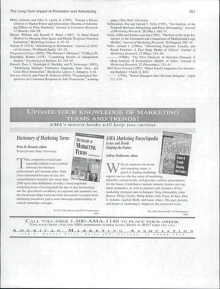 The Long-Term Impact of Promotion and Advertising                                                                                                     261

Mitra. Anusrec and John G. Lynch. Jr. (1995). "Toward a Recon-                        paper. Ohio State University.
  cilialion of Market Power and Information Theories of Advertis-                   Sethuraman, Raj and Gerard J. Tellis (1991). "An Analysis of the
  ing Effects on Price Elasticity," Journal of Consumer Research,                     Tradeoff Between Advertising and Price Discounting." Journal
  21 (March). 644-59.                                                                 of Marketing Research. 28 (May), 160-74.
Moore, William and Russell S. Winer (1987). "A Panel Based                          Swait. JofTre and Jordan Louviere (1993), 'The Role of the Scale Pa-
  Method for Merging Joint Space and Market Re.sponse Function                        rameter In the Estimation and Comparison of Multinomial Logit
  Estimation," Murketing Science, 6. 25-47.                                           Models," Journal of Marketing Re.search, 30 (August). 305-14.
Nelson, P. (1974). "'Advertising as Infonnation." Journal of Politi-                Tellis, Gerard J. (1988a), "Advertising Exposure. Loyalty, and
  cal Economy, 78 (March/April). 311-29,                                              Brand Purchase: A Two Stage Model of Choice," Jmirnal of
Prt)gre..ive Grocer (1995), "The Prisoner's Dilemma." 74 (May), 99.                 Marketing Research. 25 (May). 13-1 44.
Ro.sentbal. Robert (1978). "Combining Results of Independent                                 (1988b), "The Price Elasticity of Selective Demand: A
  Studies." Psychological Bulletin, 85, 185-93.                                       Meta-Analysis of Econometric Models of Sales," Journal of
Russell, Gary J.. Randolph E. Bucklin, and V. Srinivasan (1993),                      Marketing Research. 25 (November). 331-41.
  "Identifying Multiple Preference Segments from Own- and                           Wall Street Journal (1992). "Major Food Companies Ctit Advertis-
  Cross-Price Elasticities." Marketing U'lters. 4 (Jantiary), 5-18.                   ing Budgets," (April 2). BIO.
Sawyer, Alan G. and Peter R. Dickson (1983). "Psychological Per-                             (1996), "Brand Managers Get Old-time Religion." (April
  spectives on Consumer Response to Sale Promotions." working                         23). A19.




             UPOATE                  YOUR KNOWJLEOGE OF MARKETING
                                       TERMS ANT> TRENDS!
                               AA4A 's newest banks will keep yau current.


     Dictionary of Marketing Terms                                             AMA Marketing Encyclopedia
                                                                                Issues and Trends
     Petvr D, Betinett, edilur                                                  Shaping the Future
     Pennsylvania State University
                                                                                Jeffrey Heilhrunn, editor


     T
              his completely revised and
              expanded edition is an essentiiil

                                                                               W
                                                                                            ith an emphasis on recent
              reference for business                                                        and emerging issues, a
     professionals and students alike. Fully                                                panel of leading marketing
     cross-referenced lor ease of use. this                                     experts surveys the key areas of marketing,
     comprehensive resource lists more than                                     identifies current trends, and provides realistic prescriptions
     25{X) up-to-date detlnitions of ttnlay's most itnportanl                   for the future. Contributors incltide industry leaders and top-
     marketing terms. Covering both the day-to-day terminology                  name academics, as well as pioneers and inventors of key
     and the specialized vocabular>' in corporate and academic u.se.            marketing strategies and techniques: Tony Alessandra. Jolm
     the Dictionary helps everyone from newcomers to senior-level               Hauser, Philip Crosby. Philip Kotler. Jack Trout. Al Ries, Don
     marketing executives gain a more thorough understanding of                 E. SchulU. Jagdish Sheth. and many others. The past, present,
     critical marketing concepts.                                               and future of marketing is shaped in this renowned book.

                                 SJ2.9SAMA   Mimbers/S39.9SNonmgmbers                                             S42AMA Mi!mher/$47.95 Ntmmembers
                                                                1995.                                                                        1995.

            CALL, TOLL-FREE                      1-8OO-AMA-1 1 5O ro                                PLACE YOUR ORDER.
               HAVE YOUR CREDIT CARD AND A M A MEMBERSHIP NUMBER HANDY. REFER TO JR597 WHEN YOU CALL.
 A     M K R I C A N                         M    A   R   K   E       T   I     I     M    O             A   S   S    O     C    I   A    T   I   O   N
        2 50             W a     k c r    D I i V         S u i t e           2 0 0         C h i c a g o                 6 O I S 0 6 - 5 8
 