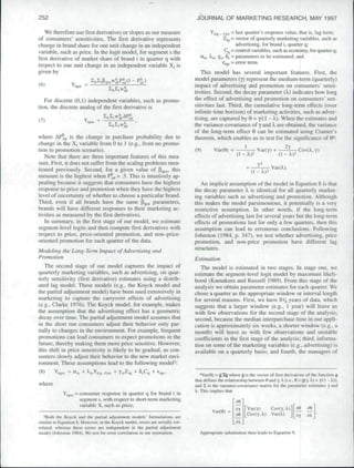 252                                                                                  JOURNAL OF MARKETING RESEARCH, MAY 1997

    We therefore use ftrst derivatives or slopes as our measure                               Yi(q - Dsx ~ '3St quarter*.s respon.se value, that is. lag term;
of consumers' sensitivities. The first derivative represents                                          Zjq = vector of quarterly marketing variables, such as
change in brand share for one unit change in an independent                                                 advertising, for brand i. quarter q;
variable, such as price. In the logit model, for segment s the                                         Cq = control variables, .such as economy, for quarter q;
first derivative of market share of brand i in quarter q with                           Ctjs, Xjs, Yis. 5s = parameters to be estimated; and
respect to one unit change in an independent variable Xj is                                          Gjq^ = enor term.
given by                                                                                This model has several important features. First, the
                                                                                     model parameters (y) represent the medium-term (quarterly)
(6)                • i qsx                                                           impact of advertising and promotion on consumers' .sensi-
                                                                                     tivities. Second, the decay parameter {X) indicates how long
   For discrete (0,1) independent variables, such as promo-                          the effect of advertising and promotion on consumers' sen-
                                                                                     sitivities last. Third, the cumulative long-term effects (over
tion, the discrete analog of the first derivative is
                                                                                     infinite time horizon) of marketing activities, such as adver-
                                                                                     tising, are captured hy 9 = y/( 1 - X). When the estimates and
(7)                          Y-   =
                                                                                     the variance-covariance of y and X are obtained, the variance
                                                                                     of the long-term effect 6 can be estimated using Cramer's
where APj^, is the change in purchase probability due to                             theorem, which enables us to test for the significance of &*;
change in the Xj variable from 0 to 1 (e.g., from no promo-
                                                                                                                                        2y
tion to promotion scenario).                                                         (9)        Var(9) =                 Var(y) +
   Note that there are three important features of this mea-                                                 (I - xy-                (1 -
sure. First, it does not suffer from the scaling problems men-
tioned previously. Second, for a given value of P^^^, this
measure is the highest when Pj^, = .5. This is intuitively ap-
pealing because it suggests that consumers have the highest                             An implicit assumption of the model in Equation 8 is that
response to price and promotion when they have the highest                           the decay parameter X is identical for all quarterly market-
level of uncertainty of whether to choose a particular brand.                        ing variables such as advertising and promotion. Although
Third, even if all brands have the same ^^^^ parameters,                             this makes the model parsimonious, it potentially is a very
brands will have different responses to their marketing ac-                          restrictive assumption. In other words, if the long-term
tivities as measured hy the first derivatives.                                       effects of advertising last for several years but the long-term
   In summary, in the first stage of our model, we estimate                          effects of promotions last for only a few quarters, then this
segment-level logits and then compute first derivatives with                         assumption can lead to erroneous conclusions. Following
respect to price, price-oriented promotion, and non-price-                           Johnston (1984, p. 347). we test whether advertising, price
oriented promotion for each quarter of the data.                                     promotion, and non-price promotion have different lag
                                                                                     structures.
Modeling the Long-Term Impact of Advertising and
Promotion                                                                            Estimation
   The .second stage of our model captures the impact of                                The model is estimated in two stages. In stage one. we
quarterly marketing variables, such as advertising, on quar-                         estimate the segment-level logit model by maximum likeli-
terly sensitivity {first derivative) estimates using a distrib-                      hood (Kamakura and Russell 1989). From this stage of the
uted lag model. These models (e.g., the Koyck model and                              analysis we obtain parameter estimates for each quarter. We
the partial adjustment model) have been used extensively in                          chose a quarter as the appropriate window or interval length
marketing to capture the carryover effects of advertising                            for several reasons. First, we have SV^ years of data, which
(e.g., Clarke 1976). The Koyck model, for example, makes                             suggests that a larger window (e.g., 1 year) will leave us
the assumption that the advertising effect has a geometric                           with few observations for the second stage of the analysis;
decay over time. The partial adjustment model assumes that                           second, because the median interpurchase time in our appli-
in the short run consumers adjust their behavior only par-                           cation is approximately six weeks, a shorter window (e.g., a
tially to changes in the environment. For example, frequent                          month) will leave us with few observations and unstable
promotions can lead consumers to expect promotions in the                            coefficients in the first stage of the analysis; third, infonna-
future, thereby making them more price sensitive. However,                           tion on some of the marketing variables (e.g., advertising) is
this shift in price sensitivity is likely to be gradual, as con-                     available on a quarterly basis; and fourth, the managers of
sumers slowly adjust their behavior to the new market envi-
ronment. These assumptions lead to the following modeM:

                                                                                         •'Var(ei = g l i t where gis ihc vetlor of first derivatives of the function g
                                                                                     Ihat define.s the reliilionship between 6 and y. K (i.e.. 6 = g(Y, ) = yl{ - >.)».
where                                                                                and Z is the variance-eovariancc matrix for the parameter estimates y and
                                                                                     )L. This implies that
              Yjqs^ = con.sumer response in quarter q for hrand i in
                      segment s, with respect to .short-term marketing
                      variable X, .such as price;
                                                                                               Var(G) =
                                                                                                                 r X)
                                                                                                                 [Cov(y.
                                                                                                                                 Cov(y. A.)
                                                                                                                                 Var(X)
                                                                                                            39                                        rlX
   'Bolh Ihc Koyck and ihc partial adjuslmeni models' formulations arc
.similar to Ettuucion 8. Hciwcvcr, in ihc Koyck mtxicl. errors are .•;erially cor-
reblcd. wherea.s these errom are independent in ihe partial adjustment
model (John.ston 1984). We tesi for error correlation in our eslimalion.               Appropriate substitution then leads lo Equation 9.
 