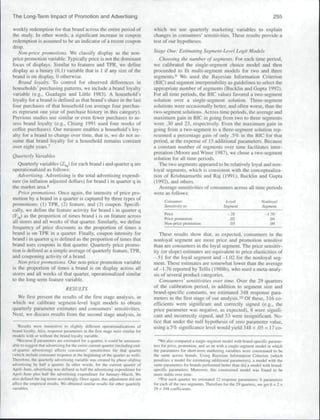 The Long-Term Impact of Promotion and Advertising                                                                                                        255

weekly redemption for that hrand across the entire period of                        which we use quarterly marketing variables to explain
the study. In other words, a significant increase in coupon                         changes in consumers' sensitivities. These results provide a
redemption is assumed to be an indicator of a recent coupon                         test of our hypotheses.
drop.
   Non-price promotions. We classify display as the non-                            Stage One: Estimating Segment-Level Logit Models
price promotion variable. Typically price is not the dominant                          Choosing the number of .segments. For each time period,
focus of displays. Similar to features and TPR, we define                           we calibrated the single-segment choice model and then
display as a binary (0.1) variable that is 1 if any size of the                     proceeded to fit multi-segment models for two and three
brand is on display. 0 otherwise.                                                   segments.** We used the Bayesian Infonnation Criterion
   Brand loyalty. To contrt)l for observed differences in                           (BIC) and segment interpretability as guidelines to select the
households' purchasing patterns, we include a brand loyalty                         appropriate number of segments (Bucklin and Gupta 1992).
variable (e.g.. Guadagni and Little 1983). A household's                            For all time periods, the BIC values favored a two-segment
loyalty for a brand is defined as that brand's share in the last                    solution over a single-segment solution. Three-segment
four purchases of that household (on average four ptirchas-                         solutions were occasionally better, and ofien worse, than the
es represent one year of purchase history in this category).                        two-scgmont solutions. Across time periods, the average and
Previous studies use similar or even fewer purchases to as-                         maximum gain in BIC in going from two to three segments
sess brand loyalty (e.g.. Chiang 1991 used four weeks of                            were .30 and 23, respectively. Even the maximutn gain in
coffee purcha.ses). Our tneasure enables a household's loy-                         going from a two-segment to a three-segment solution rep-
alty for a brand to cbange over time, tbat is, we do not as-                        resented a percentage gain oi' only .5% in the BIC for that
sume that hrand loyalty for a household remains constant                            period, at the expense of 15 additional parameters. Because
over eight years.''                                                                 a constant number of segments over time facilitates inter-
                                                                                    pretation (Moore and Winer 1987). we chose a two-segment
Quarterly Variahles                                                                 solution for all titne periods.
   Quarterly variahles (Z,^) for each brand i and quarter q are                        The two segments appeared to be relatively loyal and non-
ope rationalized as follows:                                                        loyal segments, which is consistent with the conceptualiza-
   Advertising. Advertising is the total advertising expendi-                       tion of Krishnamurthi and Raj (1991), Bucklin and Gupta
ture (in intlation adjusted dollars) for brand i in quarter q in                    (1992). and others.
the market area.**                                                                     Average sensitivities of consumers across all time periods
   Price promotions. Once again, tbe intensity of price pro-                        were as follows:
motion by a brand in a quarter is captured by tbree types of
                                                                                          Consumer                                                Nonloya}
promotions: (I) TPR, (2) feature, and (3) coupon. Specifi-                                Sensiiiviiv lo                                          Segment
cally, we define tbe feature activity for brand i in quarter q
(Fn,) as the proportion of times brand i is on feature across                             Price                                 .28                 -1.70
                                                                                          Price promotion                       .02                    .04
all stores and all weeks of that quarter. Similarly, we define                            Non-price promotion                   .03                    .09
frequency of price discount.s as the proportion of times a
brand is on TPR in a quarter Finally, coupon intensity for                             These results show ihal, as expected, consumers in the
brand i in quarter q is defined as the proportion of times that                     nonloyal .segment are more price and promotion sensitive
brund uses C[)upons in that quarter. Quarterly price promo-                         than are consumers in the loyal segment. The price sensitiv-
tion is defined as a sitnple average of quarterly feature, TPR,                     ity (or slope) estimates are equivalent to price elasticities of
and couponing activity of a brand.                                                  -.51 for the loyal segment and -1.02 for the nonloyal seg-
   Non-price promotions. Our non-price promotion variable                           ment. These estimates are somewhat lower than the average
is the proportion of times a brand is on display across all                         of-1.76 reported by Tellis (1988b), who used a meta-analy-
stores and all weeks of that quarter, operationalized similar                       sis of several product categories.
to the long-term feature variable.                                                     Consumers' .sensitivities over time. Over the 29 quarters
                                RESULTS                                             of the calibration period, in addition to segment size and
                                                                                    brand-specific constants, we estimated 348 response para-
  We first present the results of the first stage analysis, in                      meters in the first stage of our analysis.'" Of these. 316 co-
which we calibrate segment-level logit models to obtain                             efficients were significant and correctly signed (e.g., the
quarterly parameter estimates and consumers' sensitivities.                         price parameter was negative, as expected), 8 were signifi-
Next, we discuss results from the second stage analysis, in                         cant and incorrectly signed, and 53 were insignificant. No-
                                                                                    tice that under the null hypothesis of zero paratneter value,
    'Results were insensitive to slightly different operauona!i/;atiiins of         using a 5% significance level would yield 348 x .05 = 17 co-
lirand loyally. Also, respi.tn.se parameters in the first stage were .similar for
models with or without tlie hrand loyalty variable.
    "Because [i parameters are esiimated for a quarter, it could be unreason-               also compared a single segment mixlel with brand specific parame-
able tosuj^gest that adverti.sing tor the f/tdrf current quarter (including cnd-    ters for price, promotion, and so on with a .single segment model in which
itf-quiirter advertising) affects consumers' sensitiviiies for that quarter         the parameters for short.term marketing variables were constrained to be
(which include consumer response al the beginning of the quarter as well).          the same across brands. LIsing Bayesian Informaiion Critcrmn (which
Therefore, the quarterly advertising variable was created by phase-.s}iifiinf;      penali/.es a model for estimating additional parameters), a model with the
advertising by half a quarter. In other words, for the current quarter of           .same parameters for brands performed hctier than did a nunlcl with brand-
April-June, advenising was detmed as half the advertising expenditure for           specific parameters. Moreover, this constrained mi.>del was found to tx;
April-June plus half the advonising expenditure for January-March. We               more stable over time.
also delined the lag terms accordingly. Once again, this adjustment did not            '"For each quarter we estimated 12 response parameters: 6 parameters
affect Ihe empirical results. We obtained similar results for other quarterly       for each of the two segments. Therefore for the 29 quarters, we get 6 x 2 x
variables.                                                                          29 = 348 coeftkieius.
 