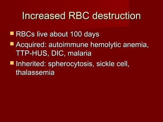 IInnccrreeaasseedd RRBBCC ddeessttrruuccttiioonn 
 RRBBCCss lliivvee aabboouutt 110000 ddaayyss 
 AAccqquuiirreedd:: aauuttooiimmmmuunnee hheemmoollyyttiicc aanneemmiiaa,, 
TTTTPP--HHUUSS,, DDIICC,, mmaallaarriiaa 
 IInnhheerriitteedd:: sspphheerrooccyyttoossiiss,, ssiicckkllee cceellll,, 
tthhaallaasssseemmiiaa 
 