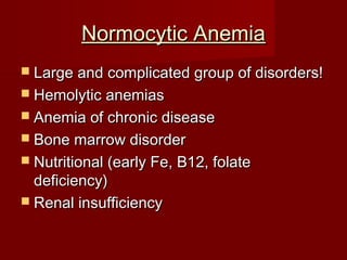 NNoorrmmooccyyttiicc AAnneemmiiaa 
 LLaarrggee aanndd ccoommpplliiccaatteedd ggrroouupp ooff ddiissoorrddeerrss!! 
 HHeemmoollyyttiicc aanneemmiiaass 
 AAnneemmiiaa ooff cchhrroonniicc ddiisseeaassee 
 BBoonnee mmaarrrrooww ddiissoorrddeerr 
 NNuuttrriittiioonnaall ((eeaarrllyy FFee,, BB1122,, ffoollaattee 
ddeeffiicciieennccyy)) 
 RReennaall iinnssuuffffiicciieennccyy 
 