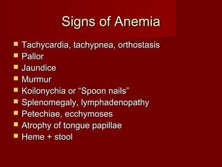 SSiiggnnss ooff AAnneemmiiaa 
 TTaacchhyyccaarrddiiaa,, ttaacchhyyppnneeaa,, oorrtthhoossttaassiiss 
 PPaalllloorr 
 JJaauunnddiiccee 
 MMuurrmmuurr 
 KKooiilloonnyycchhiiaa oorr ““SSppoooonn nnaaiillss”” 
 SSpplleennoommeeggaallyy,, llyymmpphhaaddeennooppaatthhyy 
 PPeetteecchhiiaaee,, eecccchhyymmoosseess 
 AAttrroopphhyy ooff ttoonngguuee ppaappiillllaaee 
 HHeemmee ++ ssttooooll 
 