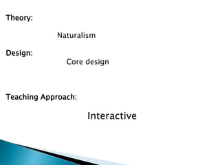Theory:
Naturalism
Design:
Core design
Teaching Approach:
Interactive
 
