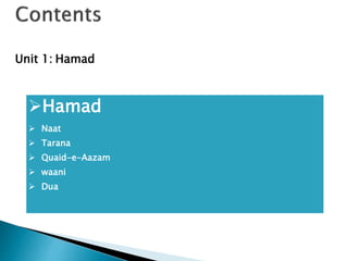 Hamad
 Naat
 Tarana
 Quaid-e-Aazam
 waani
 Dua
Unit 1: Hamad
 