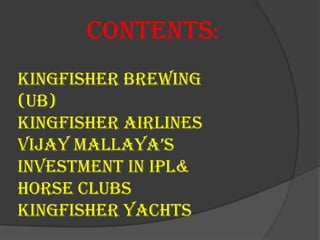 Contents:
kingfisher brewing
(UB)
Kingfisher airlines
Vijay mallaya’s
investment in IPL&
Horse clubs
kingfisher yachts
 