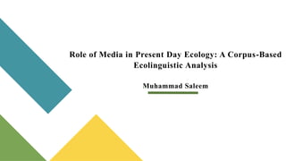 Role of Media in Present Day Ecology: A Corpus-Based
Ecolinguistic Analysis
Muhammad Saleem
 