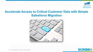 © 2014 Scribe Software Corporation. All rights reserved.
@scribesoft
#SFMigration
Accelerate Access to Critical Customer Data with Simple
Salesforce Migration
 