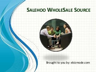 SALEHOO WHOLESALE SOURCE




       Brought to you by: ebizmode.com
 