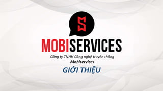Công ty TNHH Công nghệ truyền thông
Mobiservices
GIỚI THIỆU
 