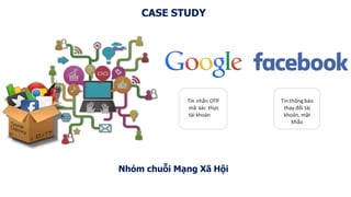 CASE STUDY
Nhóm chuỗi Mạng Xã Hội
Tin nhắn OTP
mã xác thực
tài khoản
Tin thông báo
thay đổi tài
khoản, mật
khẩu
 