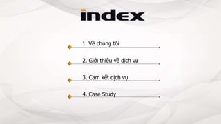 1. Về chúng tôi
2. Giới thiệu về dịch vụ
3. Cam kết dịch vụ
4. Case Study
 