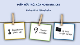 ĐIỂM NỔI TRỘI CỦA MOBISERVICES
Chúng tôi có đội ngũ gồm
 