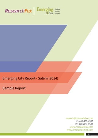Emerging City Report - Salem (2014)
Sample Report
explore@researchfox.com
+1-408-469-4380
+91-80-6134-1500
www.researchfox.com
www.emergingcitiez.com
 1
 
