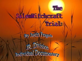 The SalemWitchcraft  Trials  By Justin Fragala JR. Division Individual Documentary 
