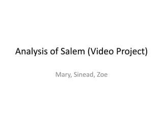 Analysis of Salem (Video Project)
Mary, Sinead, Zoe
 