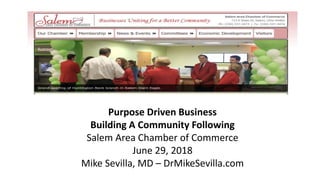 Purpose Driven Business
Building A Community Following
Salem Area Chamber of Commerce
June 29, 2018
Mike Sevilla, MD – DrMikeSevilla.com
 