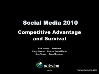 Social Media 2010
Competitive Advantage
    and Survival
          Ira Kaufman President
    Patsy Stewart Director Social Media
       Amy Tuggle Brand Designer




                  ©2010                   www.entwineinc.com
 