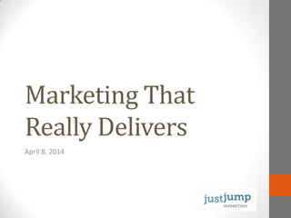 Marketing That
Really Delivers
April 8, 2014
 