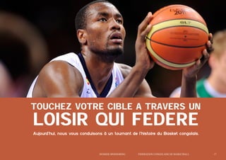 TOUCHEZ VOTRE CIBLE A TRAVERS UN

LOISIR QUI FEDERE
Aujourd’hui, nous vous conduisons à un tournant de l’histoire du Basket congolais.

	

Dossier Sponsoring 		

fédération congolaise de basketball 		

17

 