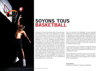 SOYONS TOUS
BASKETBALL
La jeunesse est l’avenir de tout pays, donc l’avenir du monde.
Se préoccuper de son avenir, de son éducation, de ses distractions, c’est contribuer à la construction d’un Congo meilleur
où il fera bon vivre parce que nos jeunes seront des citoyens
éminents, donc respectueux des lois et des règlements de la
République. Et si vous les entreprises aussi bien publiques
que privées, outre vos missions organisationnelles, veniez à
être basketball, c’est-à dire par le biais du basket, contribuer
à l’encadrement de notre jeunesse, à lui offrir des distractions
saines, donc à l’aider à être basketball, la société congolaise
toute entière ne vous en saura que gré et vous aussi allez, par
ce geste, acquérir votre image de citoyen éminent, soucieux
de bâtir non seulement votre profit particulier, mais aussi le
profit collectif. Quelle belle perception la société congolaise
n’aura-t-elle pas de vous ? Mais le faisant, vous ne réalisez pas
un investissement nul. En vous engageant dans notre projet
basketball, donc en devenant basketball, vous dynamisez ou
votre communication commerciale ou votre communication
institutionnelle si ce ne sont les deux.

Vous êtes institution de la République, ce projet basketball
également est le votre. Soyez donc basketball en contribuant à
sa réalisation. Son ambition, implanter le basketball dans tous
les départements du Congo afin d’offrir à notre jeunesse, ce qui
est déjà fortement consommé par de très nombreux jeunes des
autres pays. Le basket libre que nous avons désigné ici par la
graine, est une action de recrutement des jeunes, alors de tous
les jeunes de notre pays. Mais ce n’est pas tout. La graine, une
fois plantée, donnera un plant.
Le basket puissance 2, la CAN juniors, la Coupe du Congo, la
Super coupe de basketball, la Coupe des catégories, la CAN
militaire, ce sont là nos évènements pour l’année 2014 qui accompagneront la graine
Plus de 5.000 jeunes seront dans ce projet. Qu’en serez-vous ?
Sponsor officiel ? Partenaire ou Patron ? Le ballon de basketball est vraiment dans votre camp. Marquez donc votre panier
et vous serez basketball.

Firmin DINGA
Président de la Fédération Congolaise de Basketball.
2	

Dossier Sponsoring 		

fédération congolaise de basketball

 