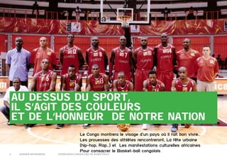 Au dessus du sport,
il s’agit des couleurs
et de l’honneur de notre nation

6	

Dossier Sponsoring 		

Le Congo montrera le visage d’un pays où il fait bon vivre…
Les prouesses des athlètes rencontreront, La fête urbaine
(hip-hop, Rap…) et Les manifestations culturelles africaines
Pour consacrer le Basket-ball congolais

fédération congolaise de basketball

 