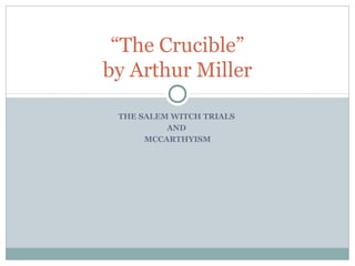 “The Crucible”
by Arthur Miller

 THE SALEM WITCH TRIALS
          AND
      MCCARTHYISM
 