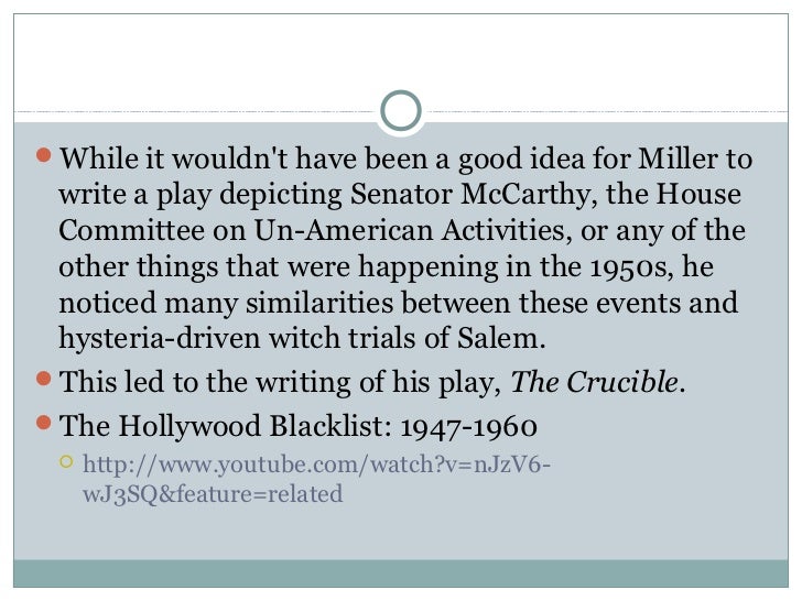 similarities between the crucible and mccarthyism To express his outrage at mccarthy's actions, miller wrote the crucible, intentionally drawing similarities between the mccarthy hearings and the salem witch. similarities between the crucible and mccarthyism To express his outrage at mccarthy's actions, miller wrote the crucible, intentionally drawing similarities between the mccarthy hearings and the salem witch.