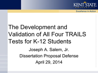 The Development and
Validation of All Four TRAILS
Tests for K-12 Students
Joseph A. Salem, Jr.
Dissertation Proposal Defense
April 29, 2014
 