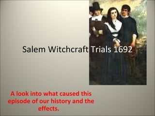 Salem Witchcraft  Trials 1692 A look into what caused this episode of our history and the effects.  