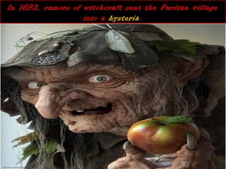 In 1692, rumors of witchcraft sent the Puritan villageIn 1692, rumors of witchcraft sent the Puritan village
into ainto a hysteriahysteria..
 